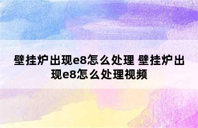 壁挂炉出现e8怎么处理 壁挂炉出现e8怎么处理视频